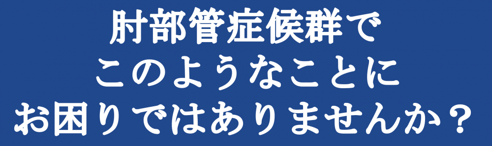 肘部管症候群でこのようなことにお困りではありませんか