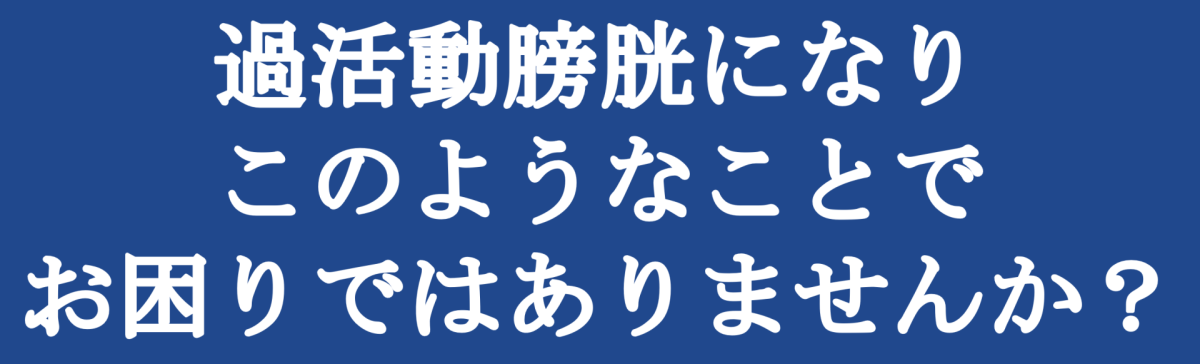 過活動膀胱になりこのようなことでお困りではありませんか
